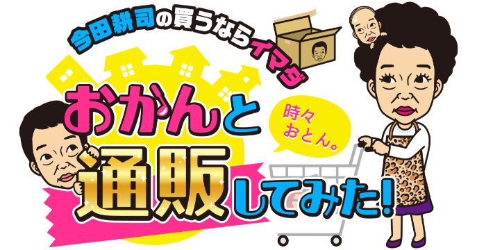 今田耕司の買うならイマダ「おかんと通販してみた！」