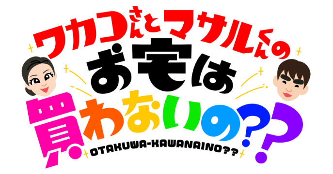 ワカコさんとマサルくんのお宅は買わないの？？